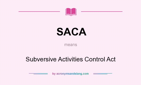 What does SACA mean? It stands for Subversive Activities Control Act