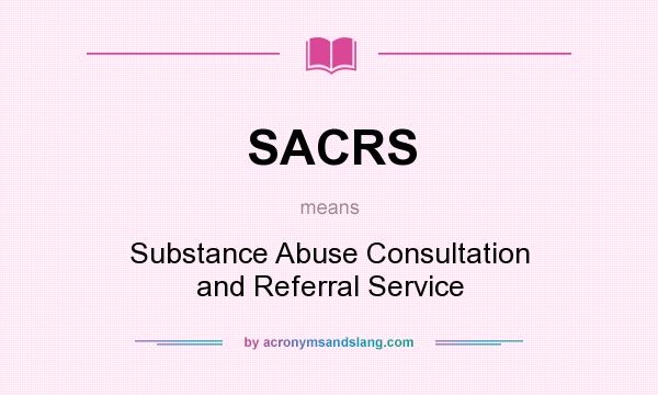 What does SACRS mean? It stands for Substance Abuse Consultation and Referral Service