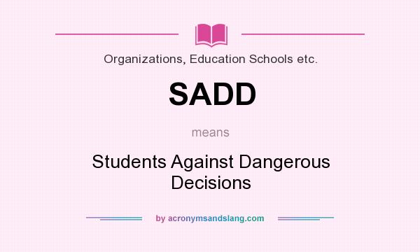 What does SADD mean? It stands for Students Against Dangerous Decisions