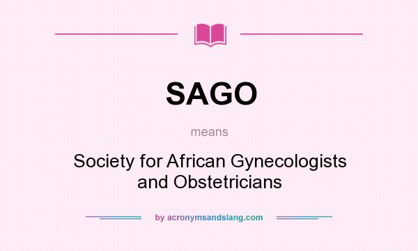 What does SAGO mean? It stands for Society for African Gynecologists and Obstetricians