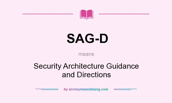 What does SAG-D mean? It stands for Security Architecture Guidance and Directions