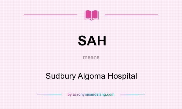 What does SAH mean? It stands for Sudbury Algoma Hospital