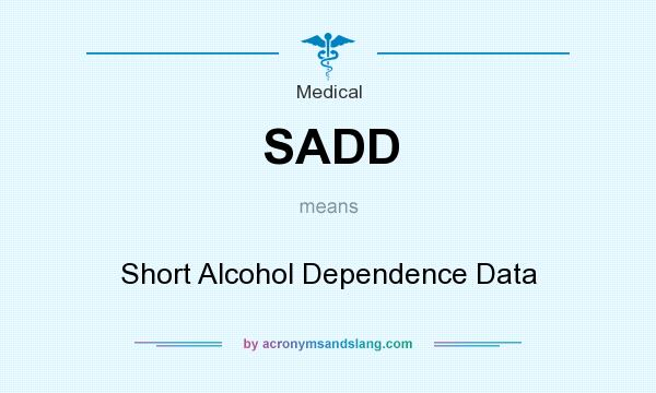 What does SADD mean? It stands for Short Alcohol Dependence Data