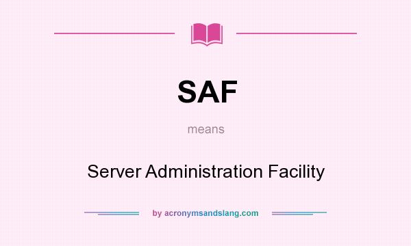 What does SAF mean? It stands for Server Administration Facility