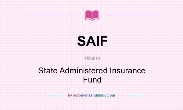 What does SAIF mean? It stands for State Administered Insurance Fund