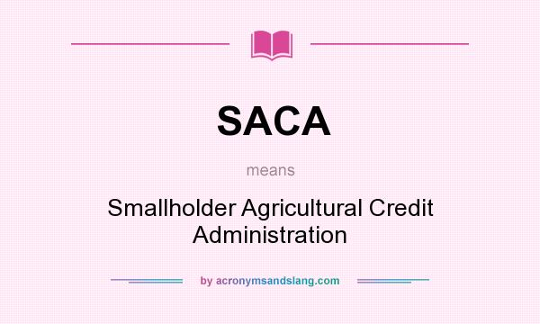 What does SACA mean? It stands for Smallholder Agricultural Credit Administration