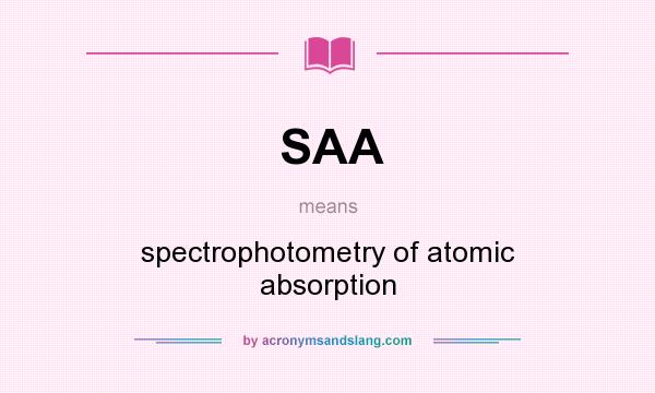 What does SAA mean? It stands for spectrophotometry of atomic absorption
