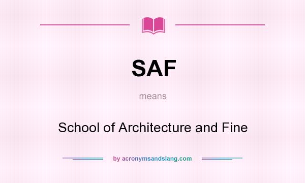 What does SAF mean? It stands for School of Architecture and Fine