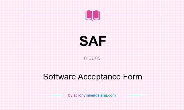 What does SAF mean? It stands for Software Acceptance Form