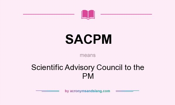 What does SACPM mean? It stands for Scientific Advisory Council to the PM