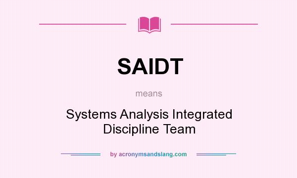 What does SAIDT mean? It stands for Systems Analysis Integrated Discipline Team