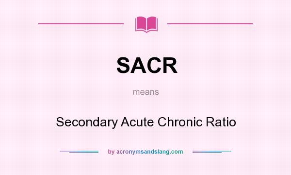 What does SACR mean? It stands for Secondary Acute Chronic Ratio