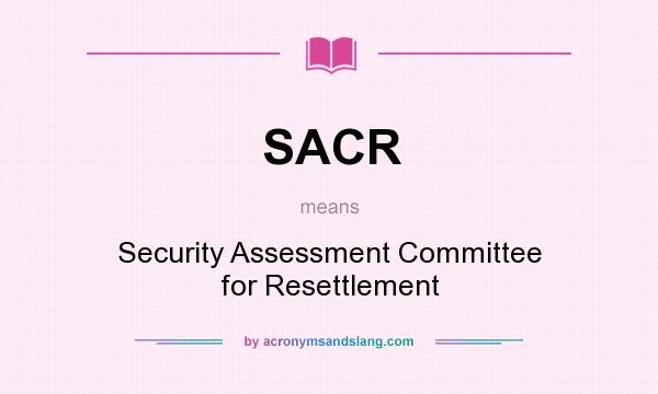 What does SACR mean? It stands for Security Assessment Committee for Resettlement