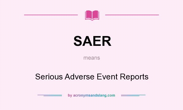 What does SAER mean? It stands for Serious Adverse Event Reports