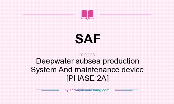 What does SAF mean? It stands for Deepwater subsea production System And maintenance device [PHASE 2A]