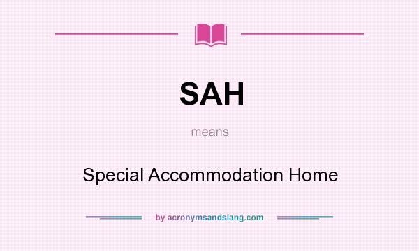 What does SAH mean? It stands for Special Accommodation Home