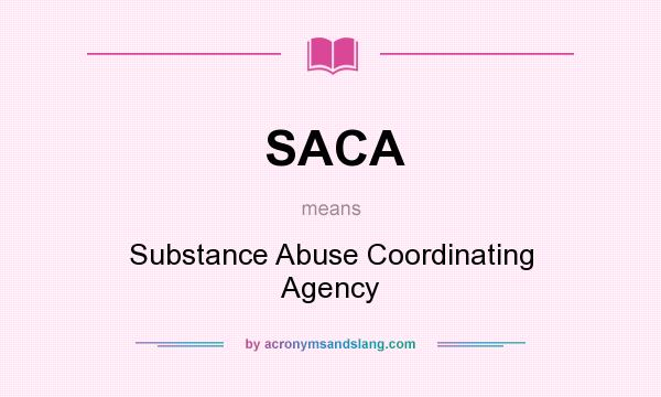 What does SACA mean? It stands for Substance Abuse Coordinating Agency