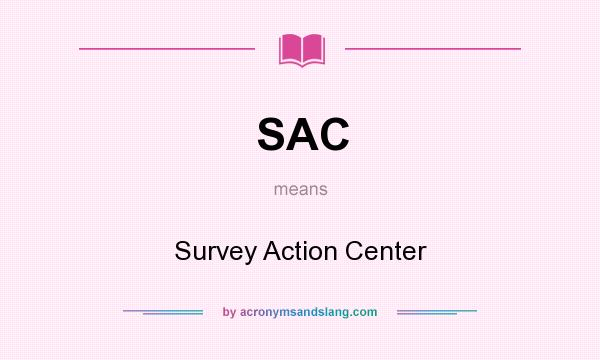 What does SAC mean? It stands for Survey Action Center
