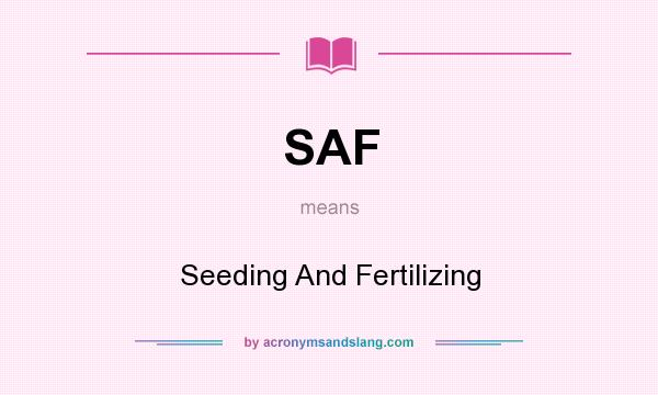 What does SAF mean? It stands for Seeding And Fertilizing