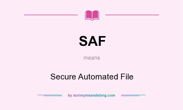What does SAF mean? It stands for Secure Automated File