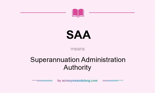 What does SAA mean? It stands for Superannuation Administration Authority