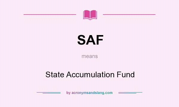 What does SAF mean? It stands for State Accumulation Fund