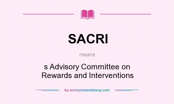 What does SACRI mean? It stands for s Advisory Committee on Rewards and Interventions