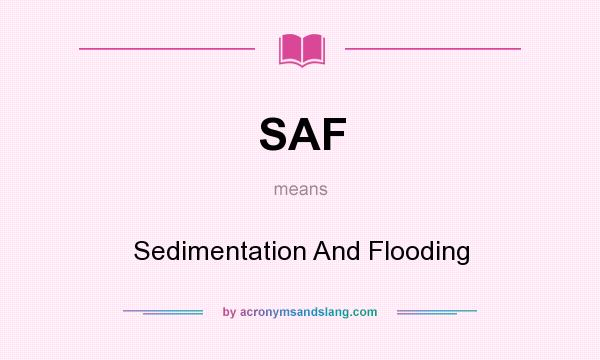 What does SAF mean? It stands for Sedimentation And Flooding