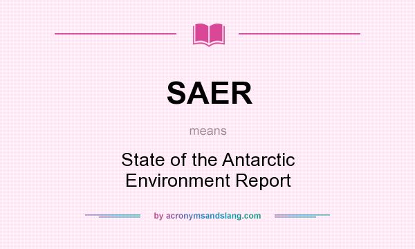 What does SAER mean? It stands for State of the Antarctic Environment Report