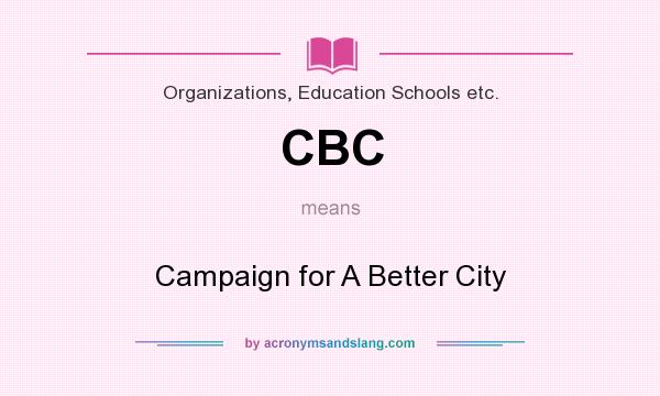 What does CBC mean? It stands for Campaign for A Better City