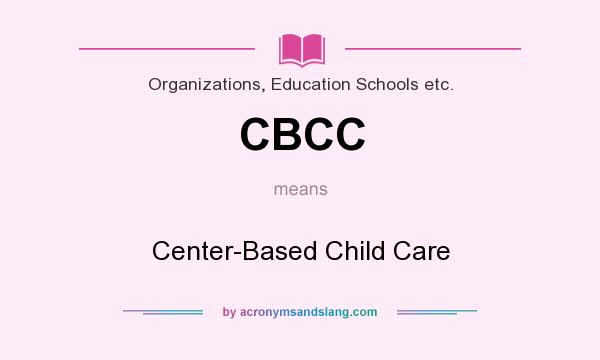 What does CBCC mean? It stands for Center-Based Child Care
