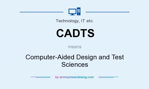 What does CADTS mean? It stands for Computer-Aided Design and Test Sciences