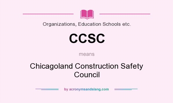 What does CCSC mean? It stands for Chicagoland Construction Safety Council