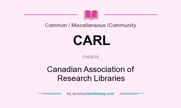 What does CARL mean? It stands for Canadian Association of Research Libraries