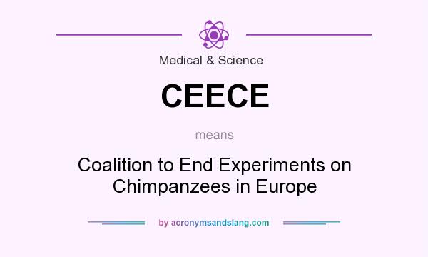 What does CEECE mean? It stands for Coalition to End Experiments on Chimpanzees in Europe
