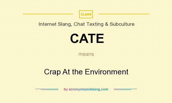 What does CATE mean? It stands for Crap At the Environment