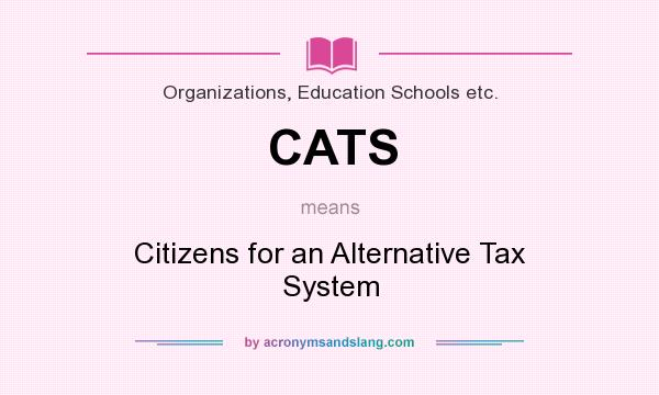 What does CATS mean? It stands for Citizens for an Alternative Tax System