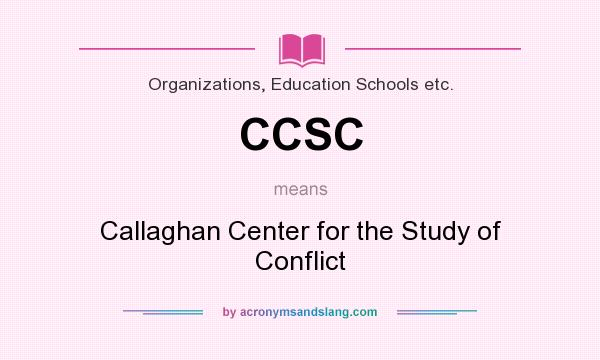 What does CCSC mean? It stands for Callaghan Center for the Study of Conflict