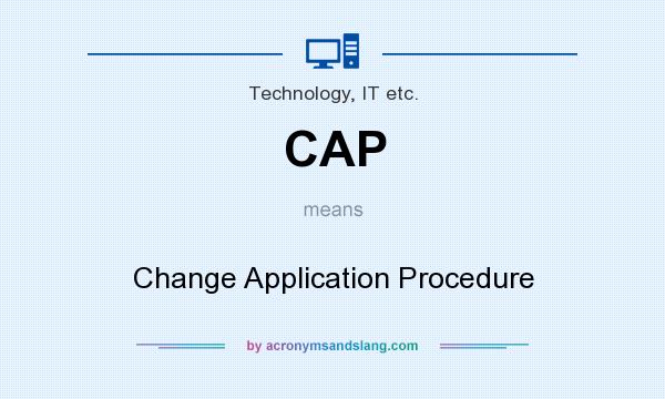 What does CAP mean? It stands for Change Application Procedure