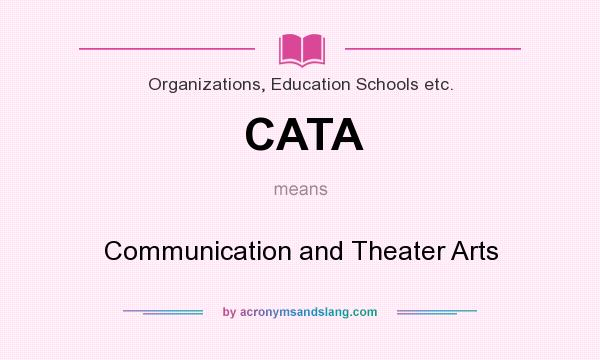 What does CATA mean? It stands for Communication and Theater Arts