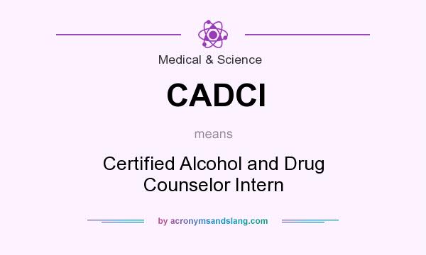 What does CADCI mean? It stands for Certified Alcohol and Drug Counselor Intern