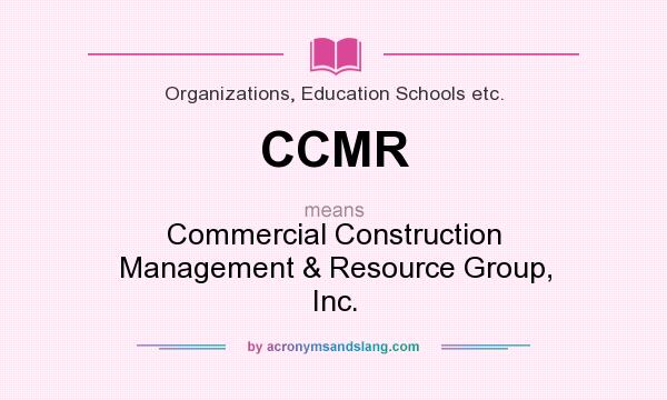What does CCMR mean? It stands for Commercial Construction Management & Resource Group, Inc.