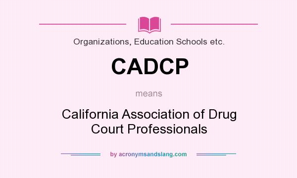 What does CADCP mean? It stands for California Association of Drug Court Professionals
