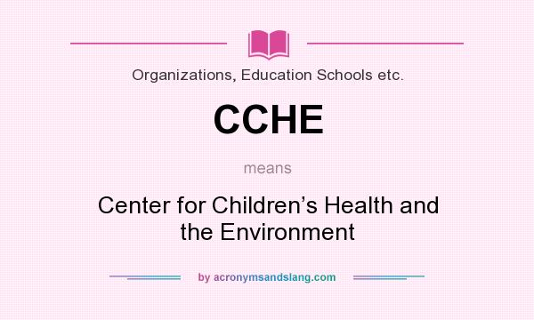 What does CCHE mean? It stands for Center for Children’s Health and the Environment