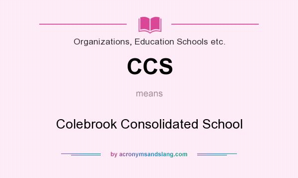 What does CCS mean? It stands for Colebrook Consolidated School