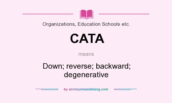 What does CATA mean? It stands for Down; reverse; backward; degenerative