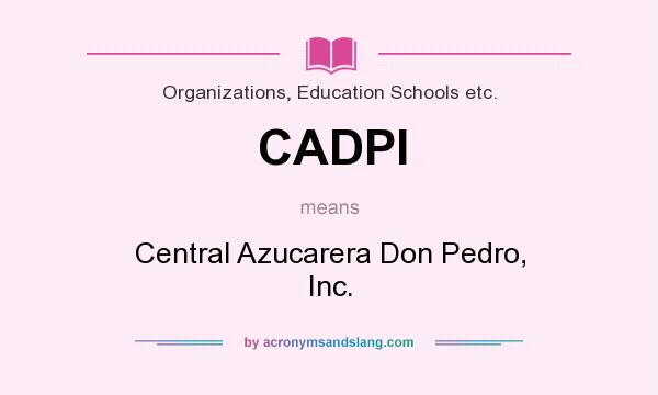 What does CADPI mean? It stands for Central Azucarera Don Pedro, Inc.