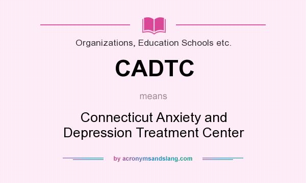 What does CADTC mean? It stands for Connecticut Anxiety and Depression Treatment Center