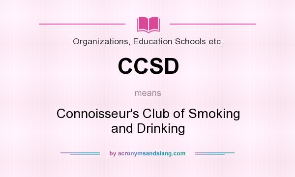 What does CCSD mean? It stands for Connoisseur`s Club of Smoking and Drinking