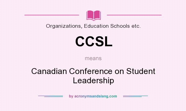 What does CCSL mean? It stands for Canadian Conference on Student Leadership
